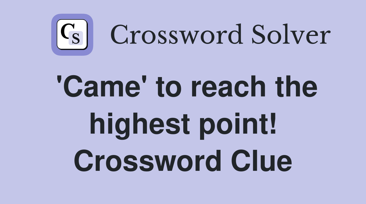 'Came' to reach the highest point! Crossword Clue Answers Crossword